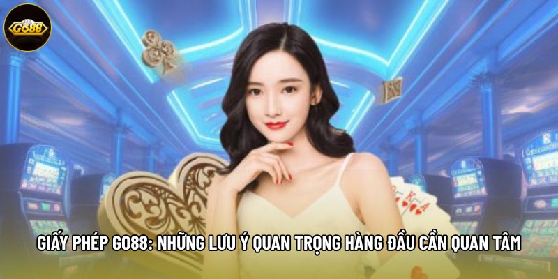 Giấy Phép Go88: Những Lưu Ý Quan Trọng Hàng Đầu Cần Quan Tâm