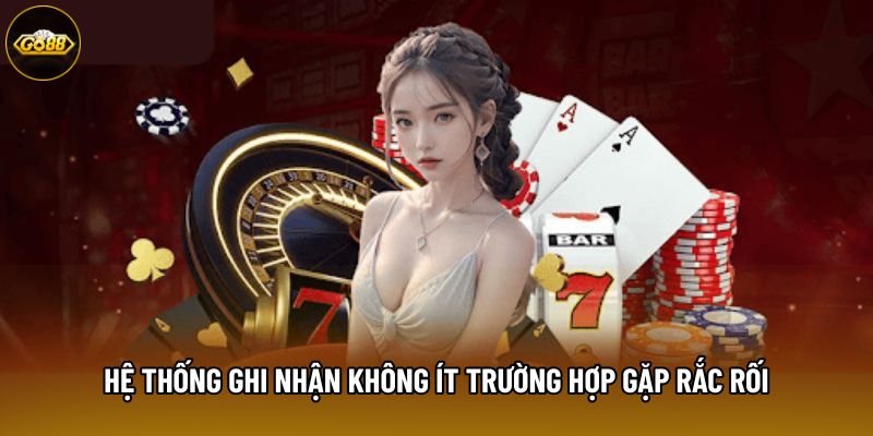 Hệ thống ghi nhận không ít trường hợp gặp rắc rối