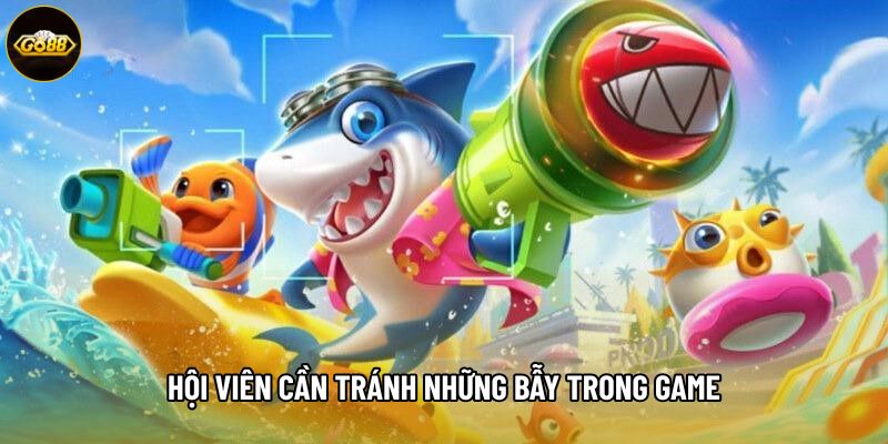 Hội viên cần tránh những bẫy trong game