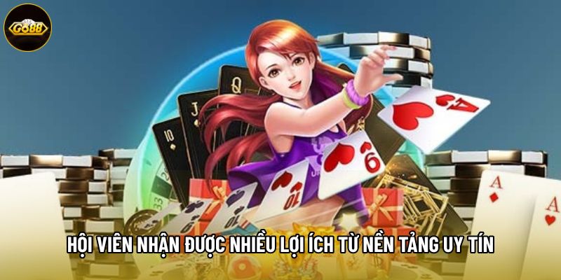 Hội viên nhận được nhiều lợi ích từ nền tảng uy tín