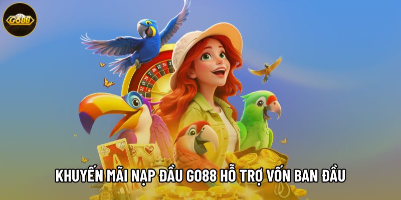 Khuyến mãi nạp đầu Go88 hỗ trợ vốn ban đầu