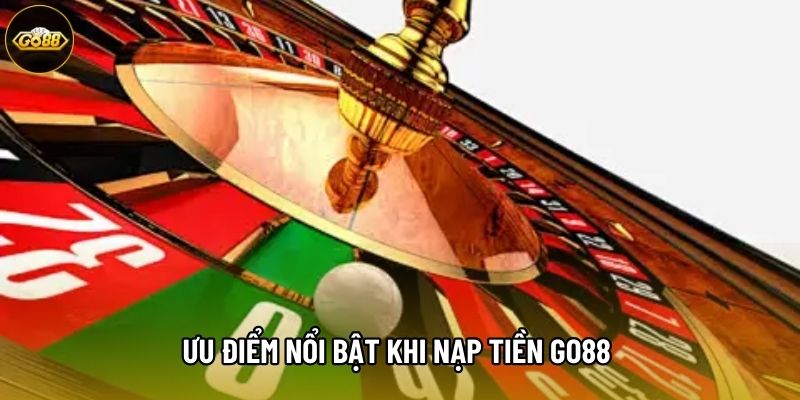Ưu điểm nổi bật khi nạp tiền GO88 
